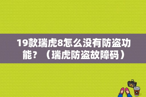 19款瑞虎8怎么没有防盗功能？（瑞虎防盗故障码）-图1