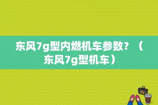 东风7g型内燃机车参数？（东风7g型机车）-图1