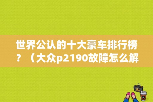 世界公认的十大豪车排行榜？（大众p2190故障怎么解决）-图1