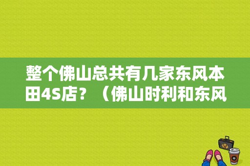 整个佛山总共有几家东风本田4S店？（佛山时利和东风本田）-图1