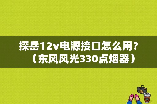 探岳12v电源接口怎么用？（东风风光330点烟器）-图1