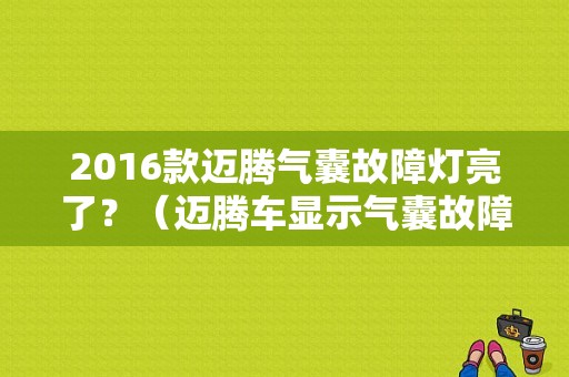 2016款迈腾气囊故障灯亮了？（迈腾车显示气囊故障）-图1
