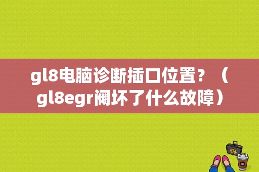 gl8电脑诊断插口位置？（gl8egr阀坏了什么故障）-图1