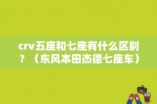 crv五座和七座有什么区别？（东风本田杰德七座车）-图1