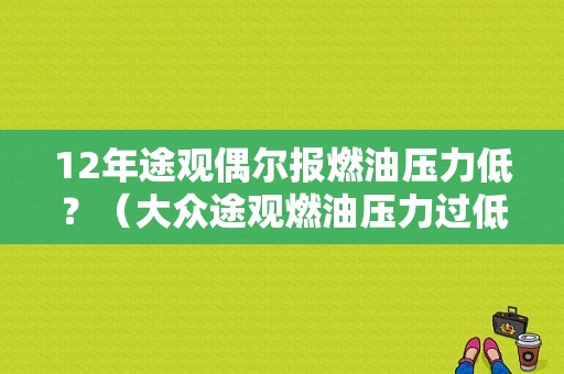12年途观偶尔报燃油压力低？（大众途观燃油压力过低什么故障）-图1