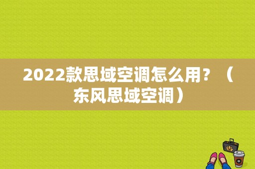 2022款思域空调怎么用？（东风思域空调）-图1