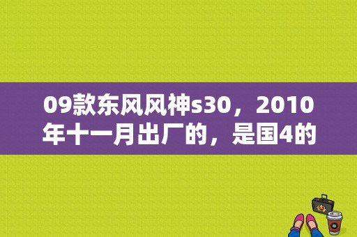 09款东风风神s30，2010年十一月出厂的，是国4的吗？（东风s30国几）-图1