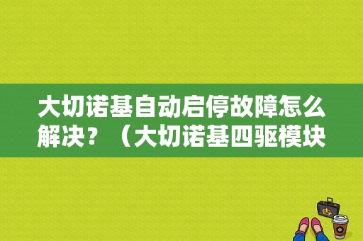 大切诺基自动启停故障怎么解决？（大切诺基四驱模块故障）-图1