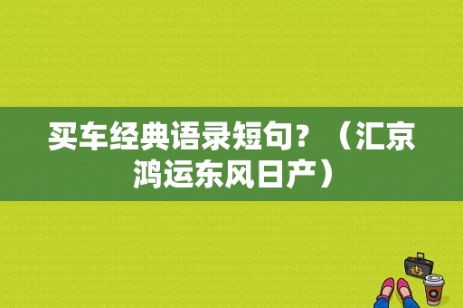 买车经典语录短句？（汇京鸿运东风日产）-图1