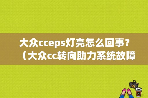 大众cceps灯亮怎么回事？（大众cc转向助力系统故障灯亮）-图1