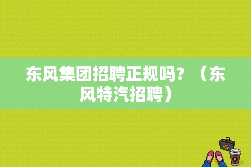 东风集团招聘正规吗？（东风特汽招聘）-图1