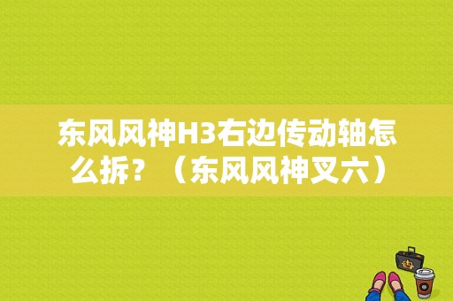东风风神H3右边传动轴怎么拆？（东风风神叉六）-图1