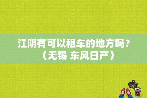 江阴有可以租车的地方吗？（无锡 东风日产）