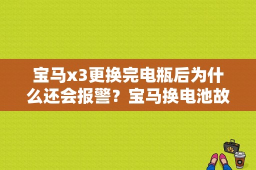 宝马x3更换完电瓶后为什么还会报警？宝马换电池故障灯亮怎么回事-图1