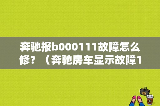 奔驰报b000111故障怎么修？（奔驰房车显示故障1）-图1