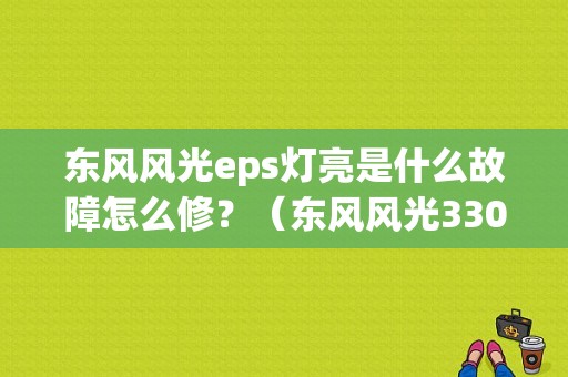 东风风光eps灯亮是什么故障怎么修？（东风风光330EPS）-图1