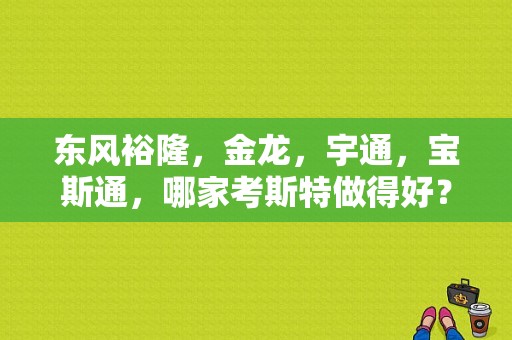 东风裕隆，金龙，宇通，宝斯通，哪家考斯特做得好？（东风与金龙）-图1