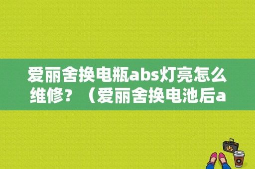 爱丽舍换电瓶abs灯亮怎么维修？（爱丽舍换电池后abs故障灯亮）-图1