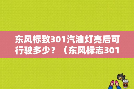 东风标致301汽油灯亮后可行驶多少？（东风标志301双燃料）-图1