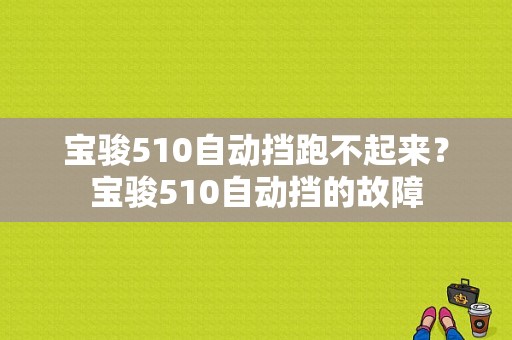 宝骏510自动挡跑不起来？宝骏510自动挡的故障-图1