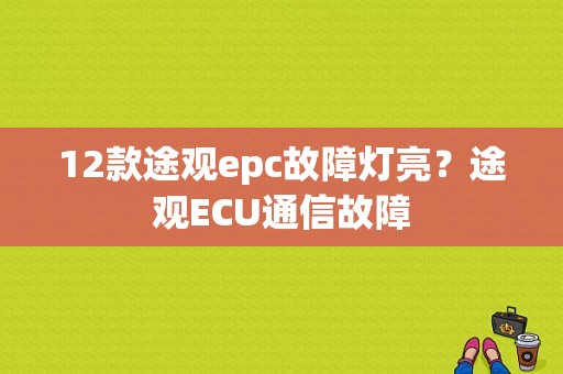 12款途观epc故障灯亮？途观ECU通信故障-图1