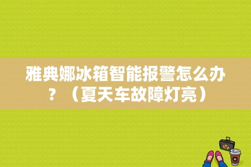雅典娜冰箱智能报警怎么办？（夏天车故障灯亮）-图1
