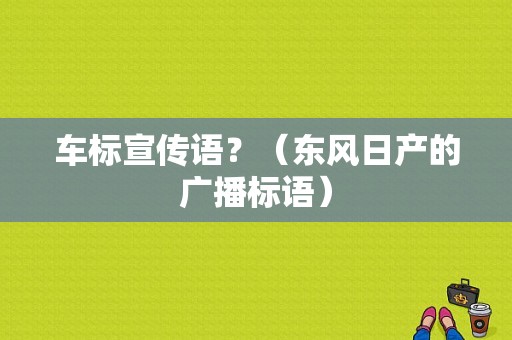 车标宣传语？（东风日产的广播标语）-图1