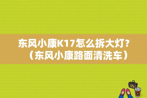 东风小康K17怎么拆大灯？（东风小康路面清洗车）-图1