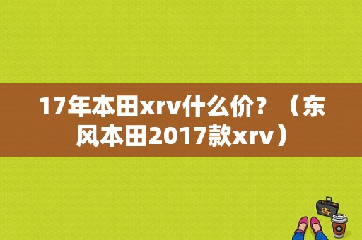 17年本田xrv什么价？（东风本田2017款xrv）-图1