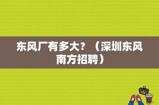 东风厂有多大？（深圳东风南方招聘）-图1