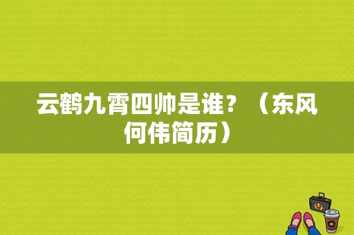 云鹤九霄四帅是谁？（东风何伟简历）-图1
