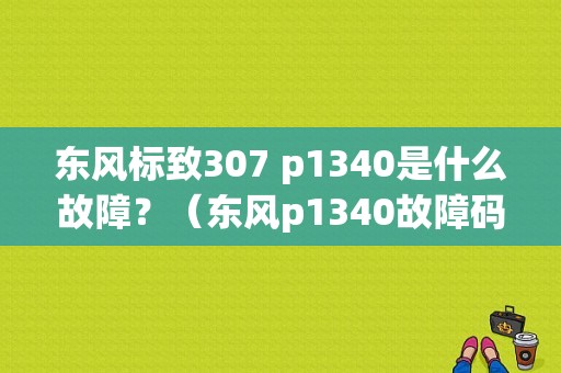 东风标致307 p1340是什么故障？（东风p1340故障码）-图1