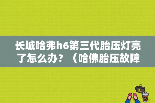 长城哈弗h6第三代胎压灯亮了怎么办？（哈佛胎压故障灯消除键）-图1
