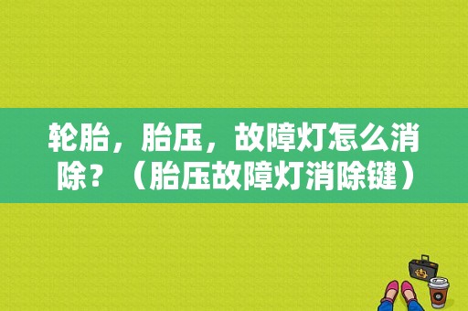 轮胎，胎压，故障灯怎么消除？（胎压故障灯消除键）-图1