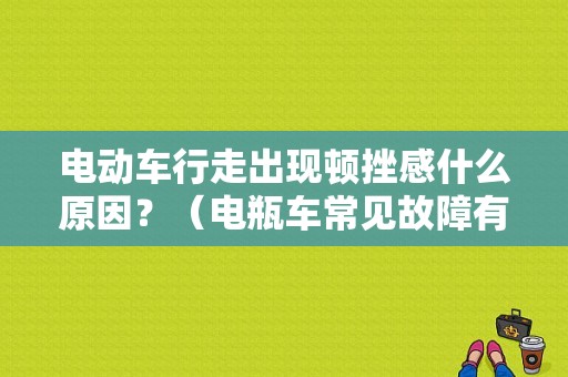 电动车行走出现顿挫感什么原因？（电瓶车常见故障有那些）-图1