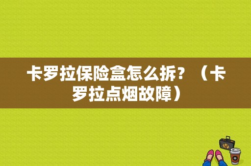 卡罗拉保险盒怎么拆？（卡罗拉点烟故障）-图1
