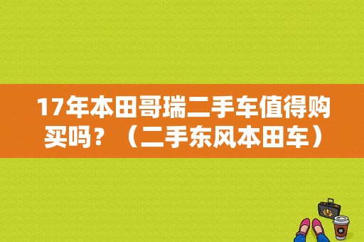 17年本田哥瑞二手车值得购买吗？（二手东风本田车）-图1