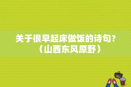 关于很早起床做饭的诗句？（山西东风原野）-图1