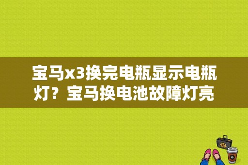 宝马x3换完电瓶显示电瓶灯？宝马换电池故障灯亮-图1