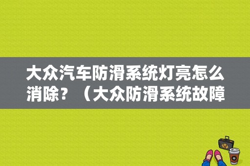 大众汽车防滑系统灯亮怎么消除？（大众防滑系统故障）-图1