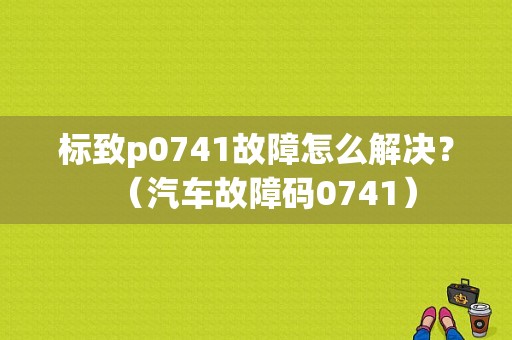 标致p0741故障怎么解决？（汽车故障码0741）-图1