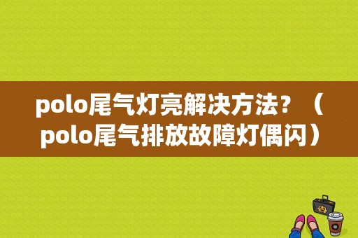 polo尾气灯亮解决方法？（polo尾气排放故障灯偶闪）-图1