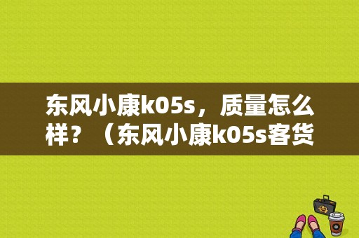 东风小康k05s，质量怎么样？（东风小康k05s客货两用车）-图1