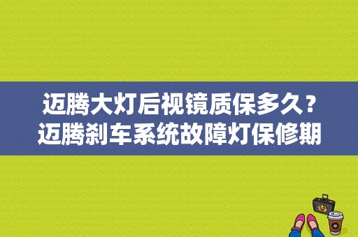 迈腾大灯后视镜质保多久？迈腾刹车系统故障灯保修期-图1