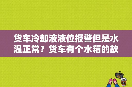 货车冷却液液位报警但是水温正常？货车有个水箱的故障灯-图1