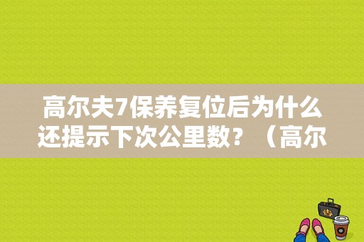 高尔夫7保养复位后为什么还提示下次公里数？（高尔夫7故障提示 瞬间消失）-图1