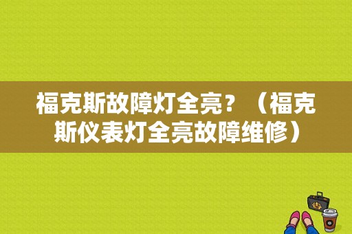 福克斯故障灯全亮？（福克斯仪表灯全亮故障维修）-图1