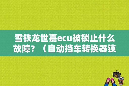 雪铁龙世嘉ecu被锁止什么故障？（自动挡车转换器锁止是什么故障）-图1