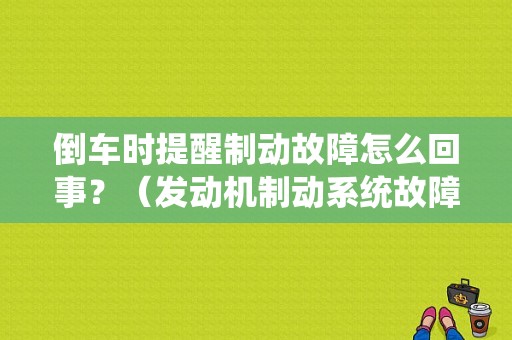 倒车时提醒制动故障怎么回事？（发动机制动系统故障标志）-图1
