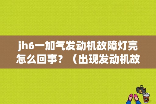 jh6一加气发动机故障灯亮怎么回事？（出现发动机故障代码 怎么回事）-图1